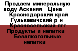 Продаем минеральную воду Аскания › Цена ­ 32 - Краснодарский край, Гулькевичский р-н, Красносельский пгт Продукты и напитки » Безалкогольные напитки   